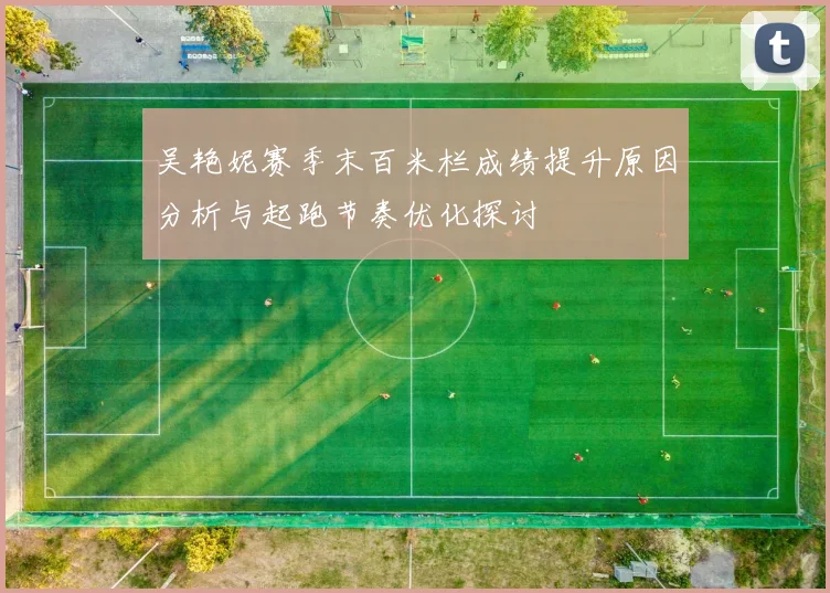 吴艳妮赛季末百米栏成绩提升原因分析与起跑节奏优化探讨
